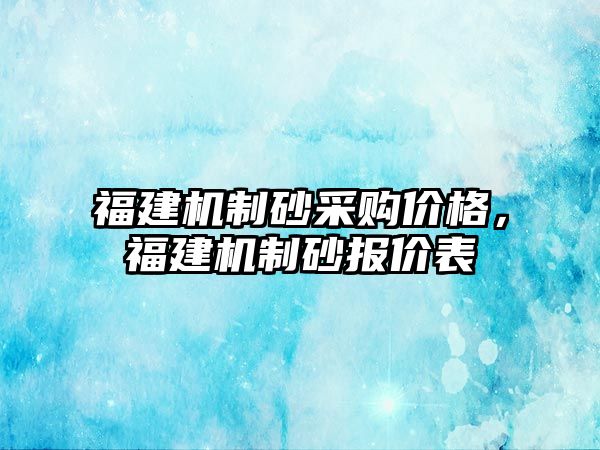 福建機制砂采購價格，福建機制砂報價表