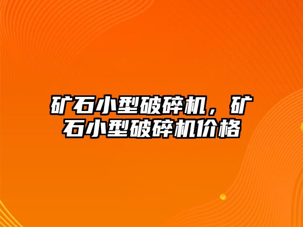 礦石小型破碎機，礦石小型破碎機價格