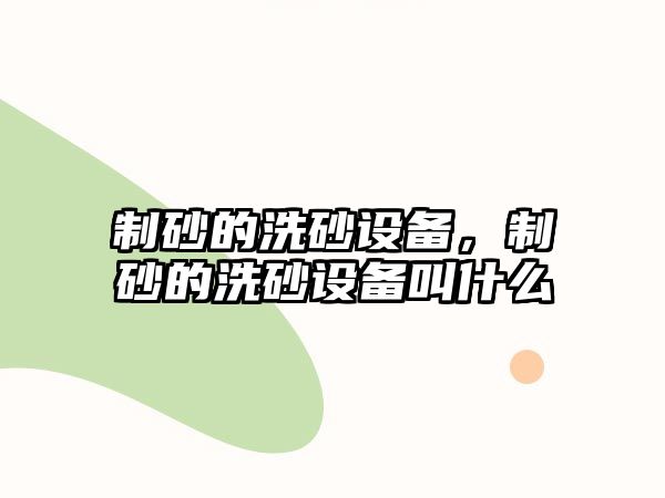 制砂的洗砂設備，制砂的洗砂設備叫什么