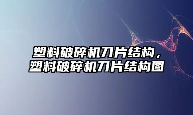 塑料破碎機(jī)刀片結(jié)構(gòu)，塑料破碎機(jī)刀片結(jié)構(gòu)圖