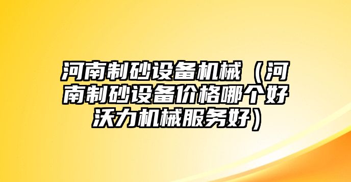 河南制砂設備機械（河南制砂設備價格哪個好沃力機械服務好）