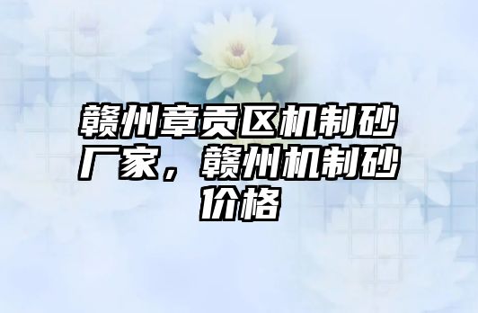 贛州章貢區機制砂廠家，贛州機制砂價格