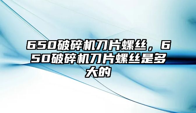 650破碎機刀片螺絲，650破碎機刀片螺絲是多大的