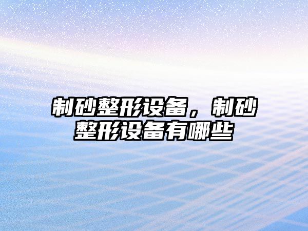 制砂整形設備，制砂整形設備有哪些