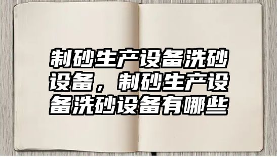 制砂生產設備洗砂設備，制砂生產設備洗砂設備有哪些