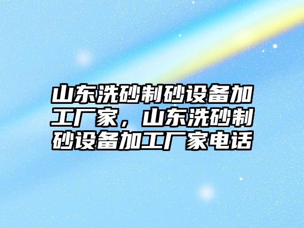 山東洗砂制砂設備加工廠家，山東洗砂制砂設備加工廠家電話