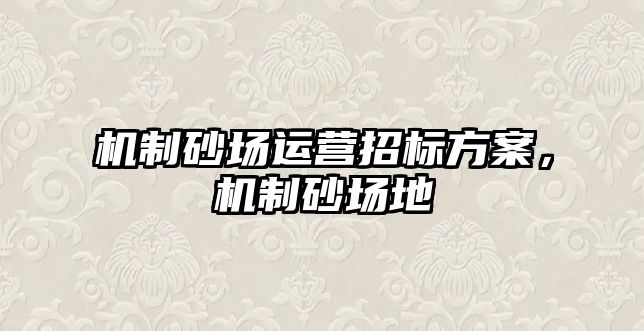 機制砂場運營招標方案，機制砂場地