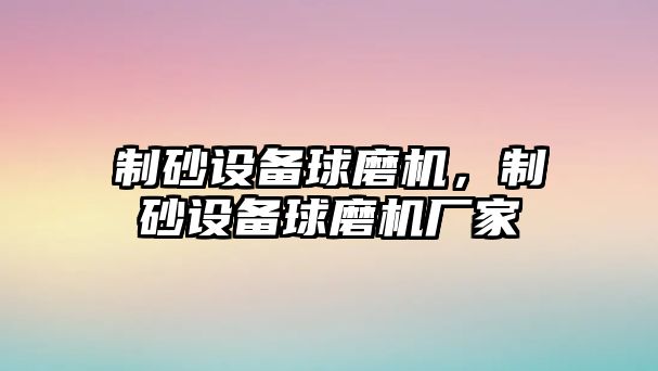 制砂設備球磨機，制砂設備球磨機廠家