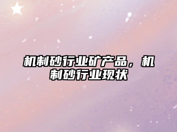 機制砂行業礦產品，機制砂行業現狀