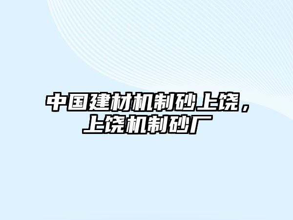 中國建材機制砂上饒，上饒機制砂廠