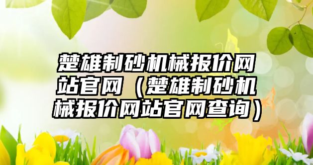 楚雄制砂機械報價網站官網（楚雄制砂機械報價網站官網查詢）