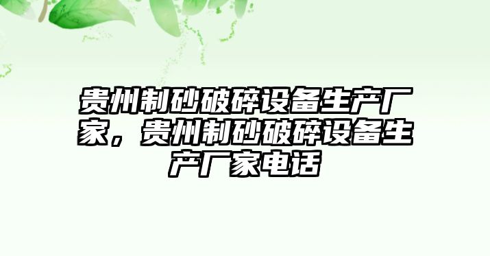 貴州制砂破碎設備生產廠家，貴州制砂破碎設備生產廠家電話