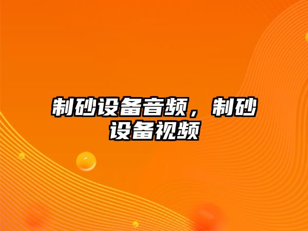 制砂設備音頻，制砂設備視頻