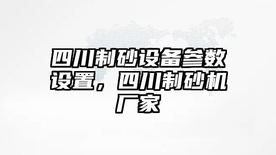 四川制砂設備參數設置，四川制砂機廠家