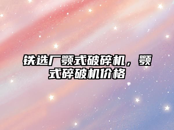 鐵選廠顎式破碎機，顎式碎破機價格