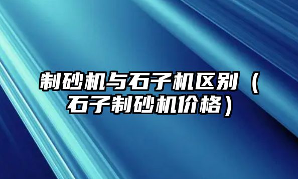 制砂機與石子機區別（石子制砂機價格）