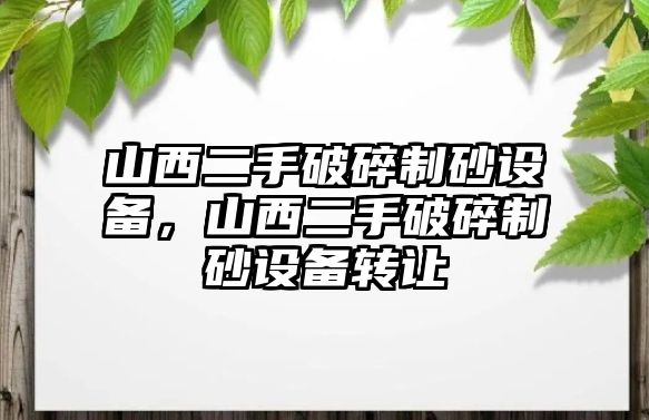 山西二手破碎制砂設備，山西二手破碎制砂設備轉讓