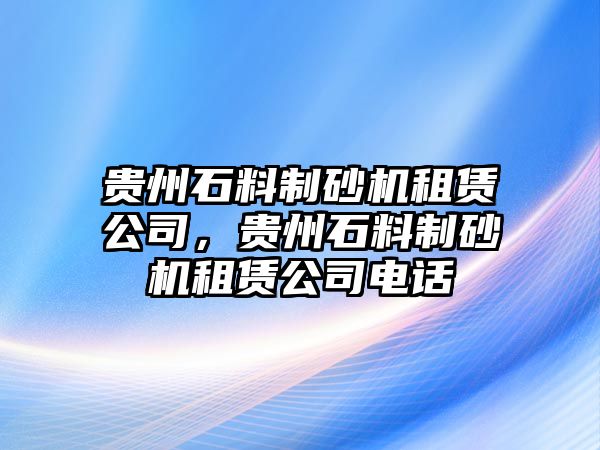 貴州石料制砂機租賃公司，貴州石料制砂機租賃公司電話