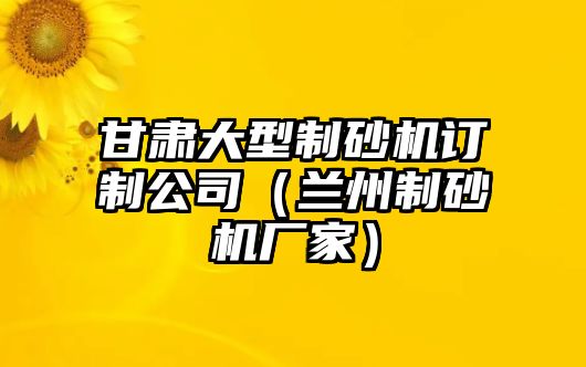 甘肅大型制砂機訂制公司（蘭州制砂機廠家）