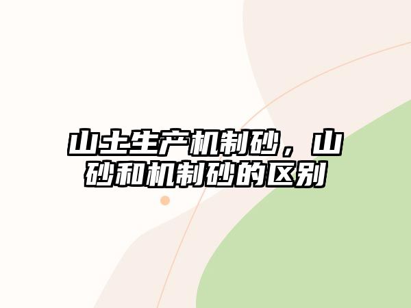 山土生產(chǎn)機(jī)制砂，山砂和機(jī)制砂的區(qū)別