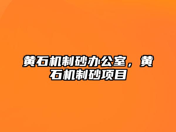 黃石機制砂辦公室，黃石機制砂項目