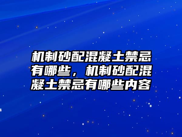 機制砂配混凝土禁忌有哪些，機制砂配混凝土禁忌有哪些內容