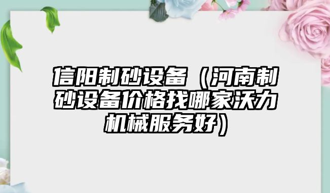 信陽制砂設備（河南制砂設備價格找哪家沃力機械服務好）