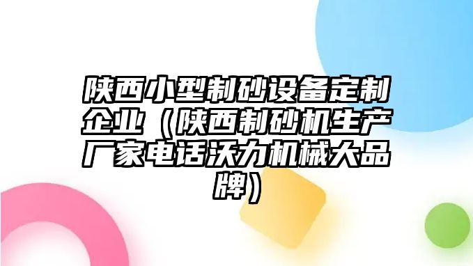 陜西小型制砂設備定制企業（陜西制砂機生產廠家電話沃力機械大品牌）