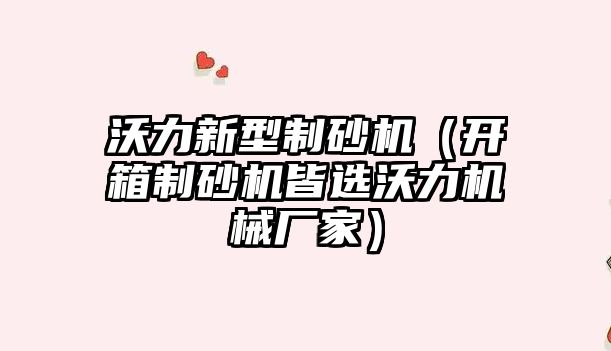 沃力新型制砂機（開箱制砂機皆選沃力機械廠家）