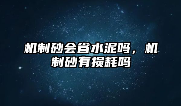 機制砂會省水泥嗎，機制砂有損耗嗎