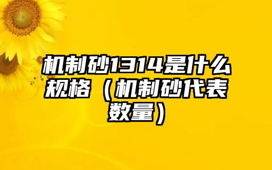 機制砂1314是什么規格（機制砂代表數量）