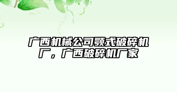 廣西機械公司顎式破碎機廠，廣西破碎機廠家