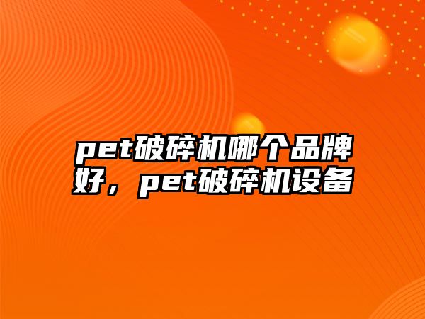 pet破碎機哪個品牌好，pet破碎機設備