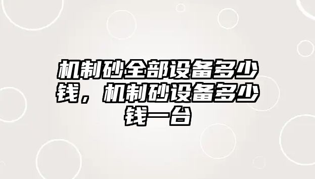 機制砂全部設備多少錢，機制砂設備多少錢一臺