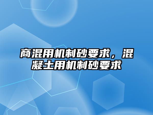 商混用機(jī)制砂要求，混凝土用機(jī)制砂要求