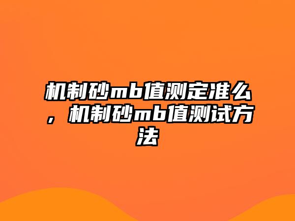 機制砂mb值測定準么，機制砂mb值測試方法