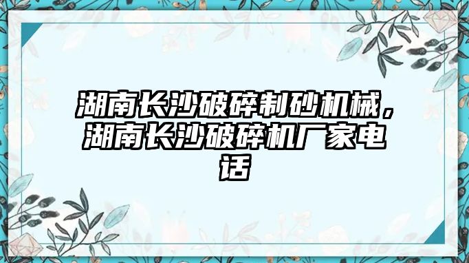 湖南長沙破碎制砂機械，湖南長沙破碎機廠家電話