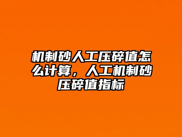 機制砂人工壓碎值怎么計算，人工機制砂壓碎值指標