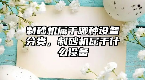 制砂機屬于哪種設備分類，制砂機屬于什么設備