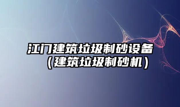 江門建筑垃圾制砂設備（建筑垃圾制砂機）