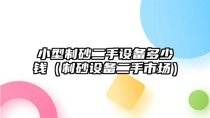 小型制砂二手設備多少錢（制砂設備二手市場）