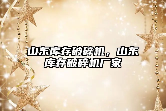 山東庫存破碎機，山東庫存破碎機廠家