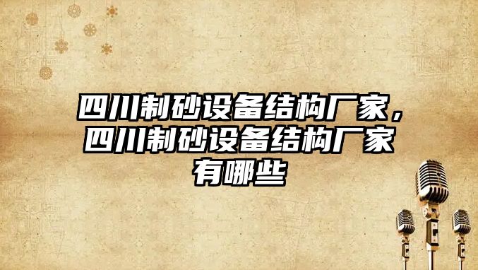 四川制砂設備結構廠家，四川制砂設備結構廠家有哪些