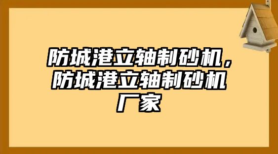 防城港立軸制砂機(jī)，防城港立軸制砂機(jī)廠家