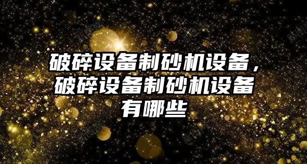 破碎設備制砂機設備，破碎設備制砂機設備有哪些