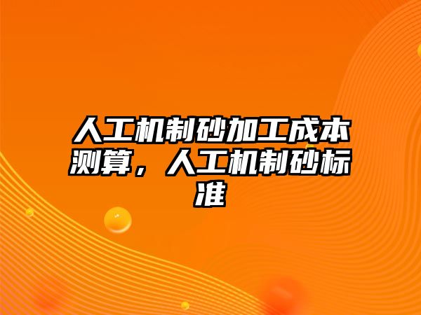 人工機制砂加工成本測算，人工機制砂標準