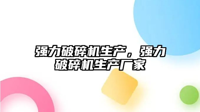 強力破碎機生產，強力破碎機生產廠家