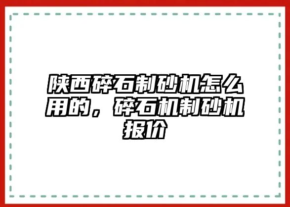 陜西碎石制砂機怎么用的，碎石機制砂機報價