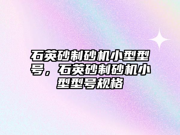 石英砂制砂機小型型號，石英砂制砂機小型型號規格