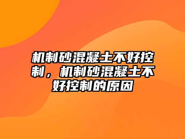 機制砂混凝土不好控制，機制砂混凝土不好控制的原因